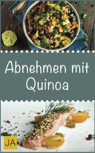 Abnehmen mit Quinoa -: 30 leckere, schnelle und einfache Rezepte die Ihnen dabei helfen die nervenden Kilos loszuwerden!
